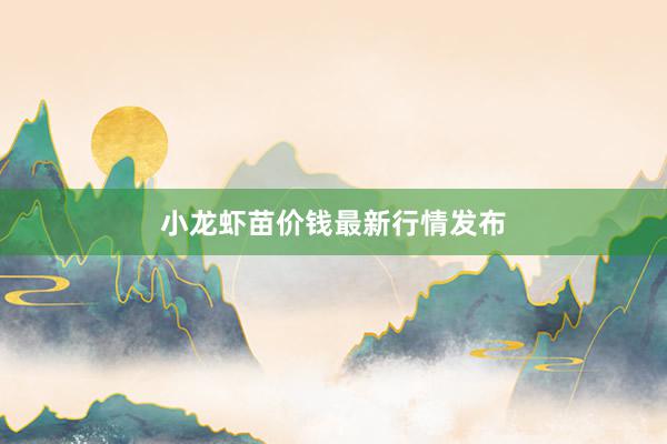 小龙虾苗价钱最新行情发布