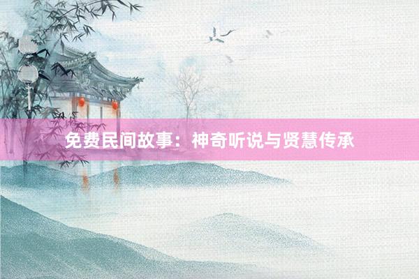 免费民间故事:神奇听说与贤慧传承