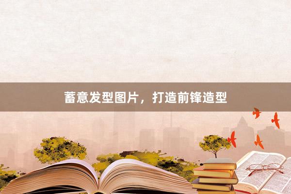 蓄意发型图片，打造前锋造型