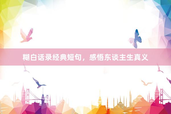 糊白话录经典短句，感悟东谈主生真义