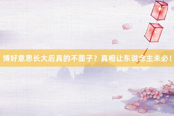 博好意思长大后真的不面子？真相让东说念主未必！